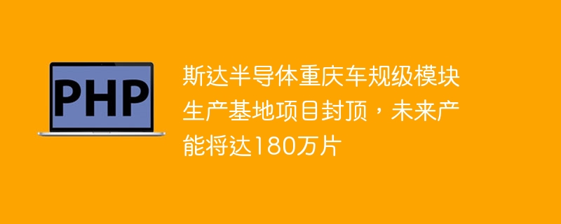 斯达半导体重庆车规级模块生产基地项目封顶,未来产能将达180万片