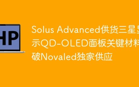 Solus Advanced供货三星显示QD-OLED面板关键材料 打破Novaled独家供应
