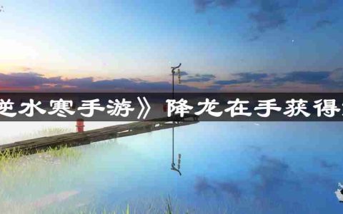 逆水寒手游降龙在手怎么获得-降龙在手获得方法
