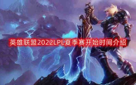 英雄联盟2022LPL夏季赛什么时候开始-LPL夏季赛开始时间介绍