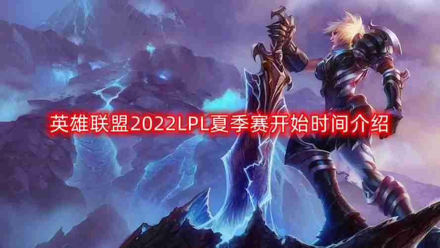 英雄联盟2022LPL夏季赛什么时候开始-LPL夏季赛开始时间介绍