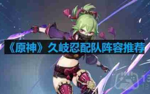 原神久岐忍怎么配队-久岐忍配队阵容推荐