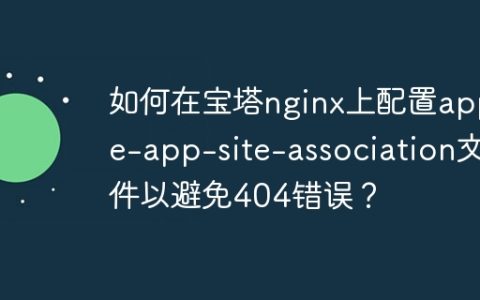 如何在宝塔nginx上配置apple-app-site-association文件以避免404错误？