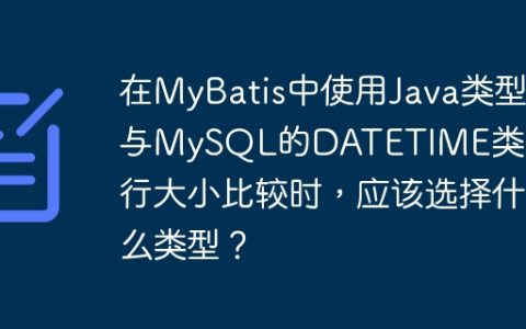 在MyBatis中使用Java类型与MySQL的DATETIME类型进行大小比较时，应该选择什么类型？