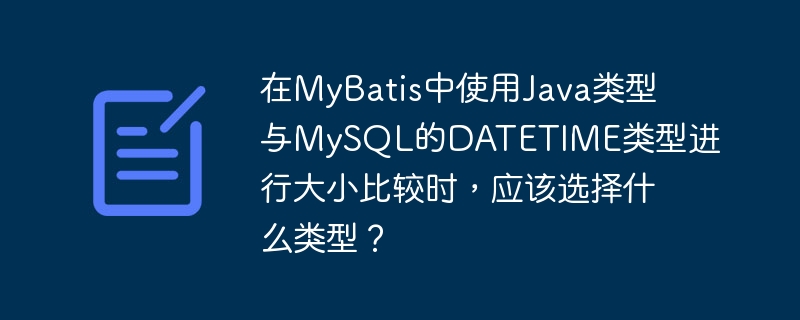 在mybatis中使用java类型与mysql的datetime类型进行大小比较时,应该选择什么类型?
