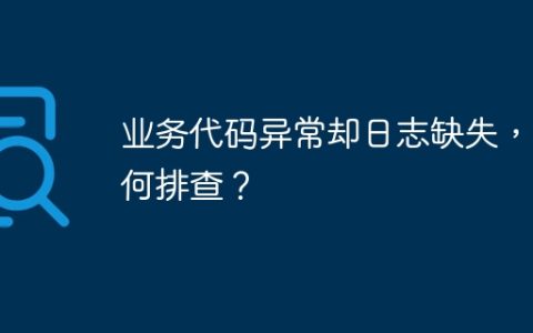 业务代码异常却日志缺失，如何排查？
