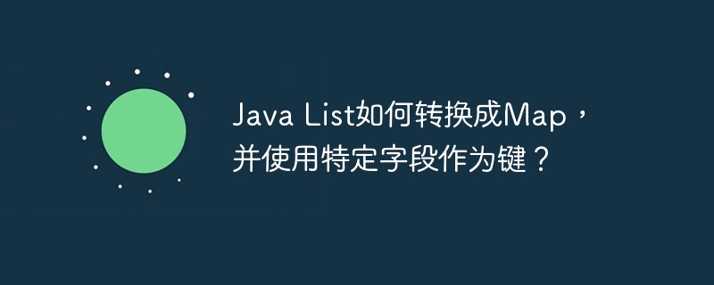java list如何转换成map,并使用特定字段作为键?