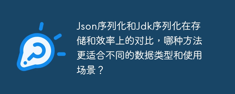 json序列化和jdk序列化在存储和效率上的对比,哪种方法更适合不同的数据类型和使用场景?