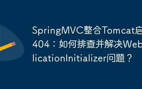 SpringMVC整合Tomcat启动报404：如何排查并解决WebApplicationInitializer问题？
