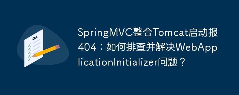 springmvc整合tomcat启动报404:如何排查并解决webapplicationinitializer问题?