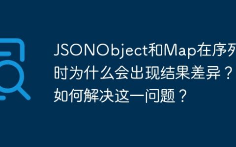 JSONObject和Map在序列化时为什么会出现结果差异？如何解决这一问题？