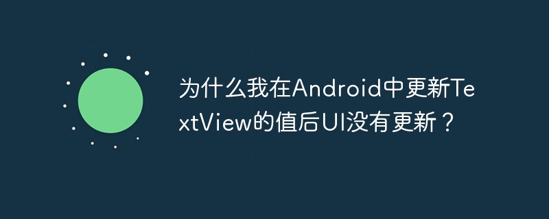 为什么我在Android中更新TextView的值后UI没有更新?