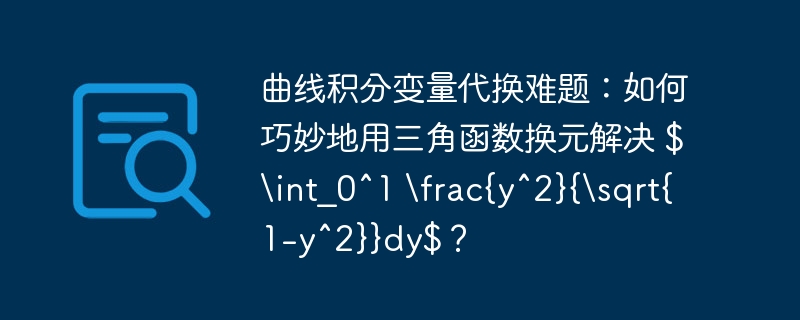 曲线积分变量代换难题:如何巧妙地用三角函数换元解决 $int_0^1 frac{y^2}{sqrt{1-y^2}}dy$?