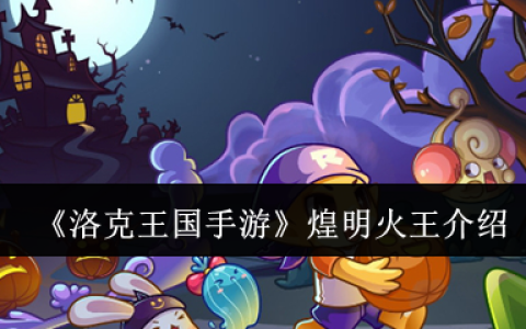 洛克王国煌明火王培养全攻略 技能连招与性格选择解析