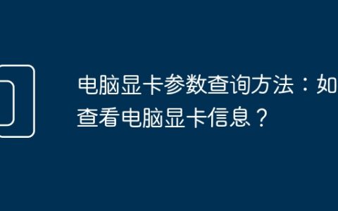 电脑显卡参数查询方法：如何查看电脑显卡信息？