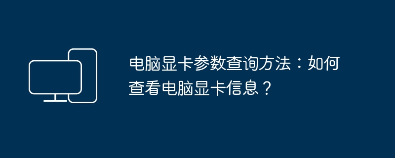 电脑显卡参数查询方法:如何查看电脑显卡信息?