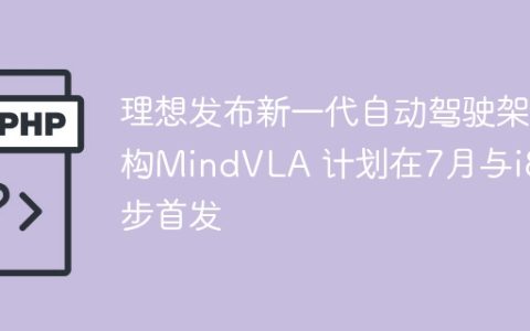 理想发布新一代自动驾驶架构MindVLA 计划在7月与i8同步首发