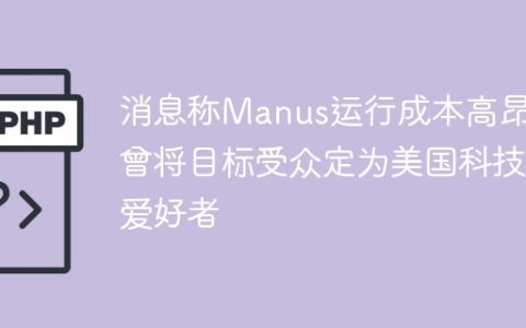 消息称Manus运行成本高昂，曾将目标受众定为美国科技爱好者