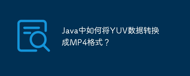 Java中如何将YUV数据转换成MP4格式?