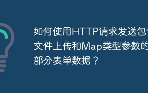 如何使用HTTP请求发送包含文件上传和Map类型参数的多部分表单数据？