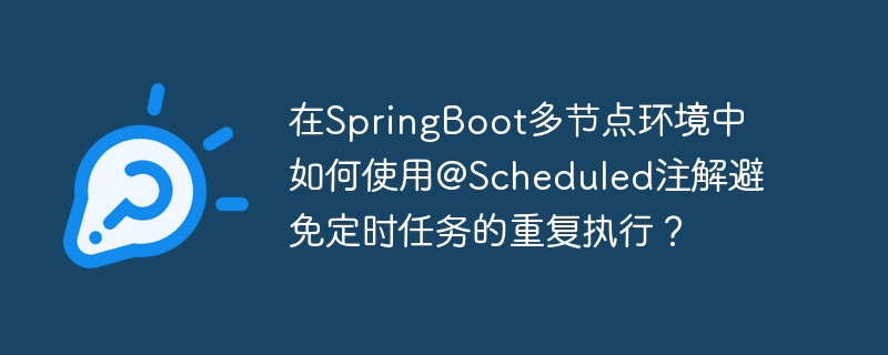 在springboot多节点环境中如何使用@scheduled注解避免定时任务的重复执行?