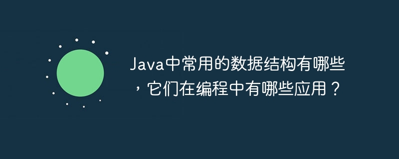 java中常用的数据结构有哪些,它们在编程中有哪些应用?