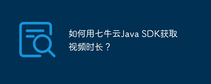 如何用七牛云java sdk获取视频时长?