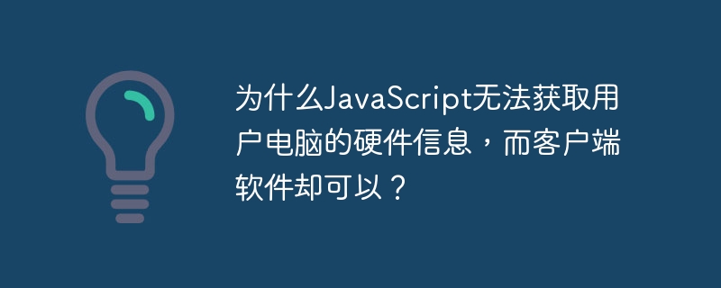 为什么javascript无法获取用户电脑的硬件信息,而客户端软件却可以?