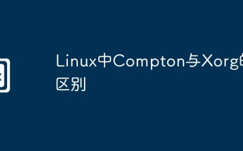 Linux中Compton与Xorg的区别