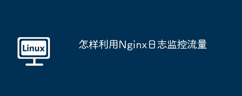 怎样利用Nginx日志监控流量