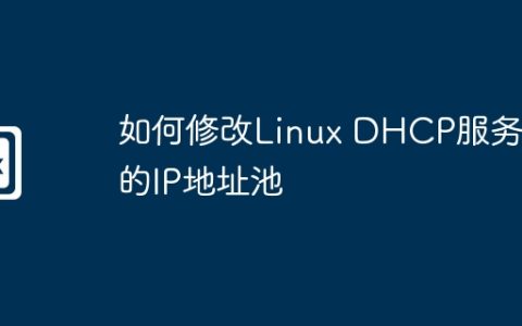 如何修改Linux DHCP服务器的IP地址池