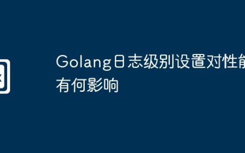 Golang日志级别设置对性能有何影响