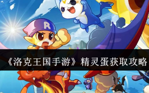 洛克王国手游精灵蛋获取方法大全 新手必看孵化攻略