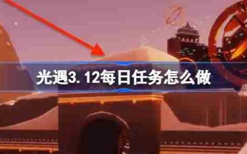 光遇3.12每日任务怎么做-光遇3月12日每日任务做法攻略