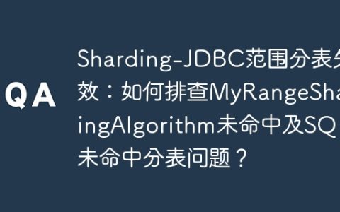 Sharding-JDBC范围分表失效：如何排查MyRangeShardingAlgorithm未命中及SQL未命中分表问题？