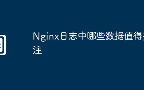 Nginx日志中哪些数据值得关注