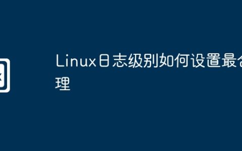 Linux日志级别如何设置最合理
