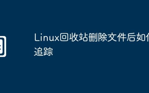 Linux回收站删除文件后如何追踪
