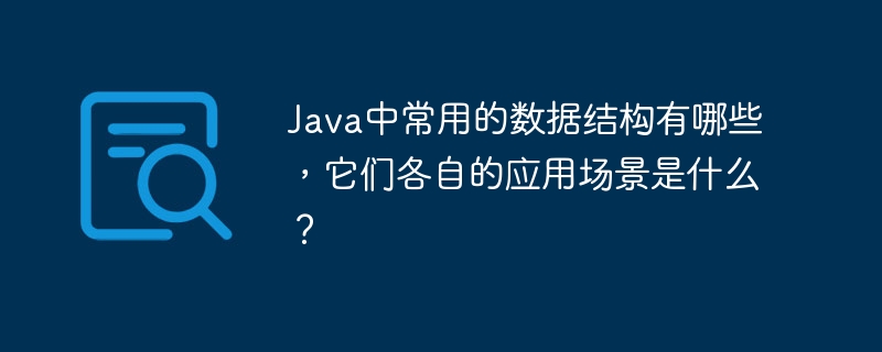 java中常用的数据结构有哪些,它们各自的应用场景是什么?
