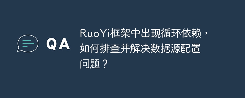 ruoyi框架中出现循环依赖,如何排查并解决数据源配置问题?