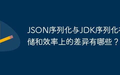 JSON序列化与JDK序列化在存储和效率上的差异有哪些？