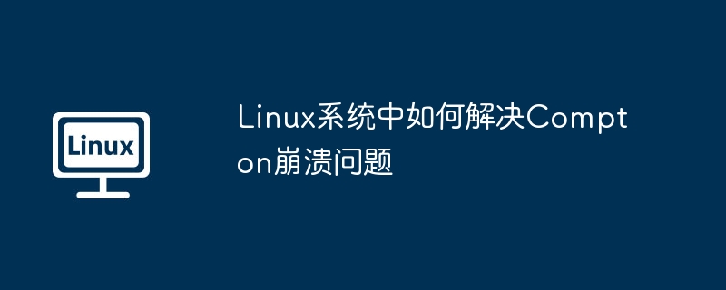 linux系统中如何解决compton崩溃问题