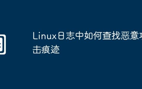 Linux日志中如何查找恶意攻击痕迹