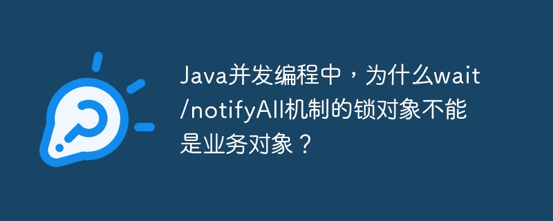 Java并发编程中，为什么wait/notifyAll机制的锁对象不能是业务对象？