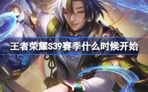 王者荣耀S39赛季什么时候开始 王者荣耀S39赛季更新时间介绍