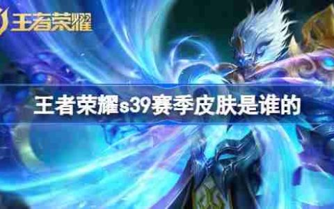 王者荣耀S39赛季皮肤是谁的-王者荣耀S39赛季皮肤介绍