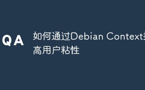 如何通过Debian Context提高用户粘性