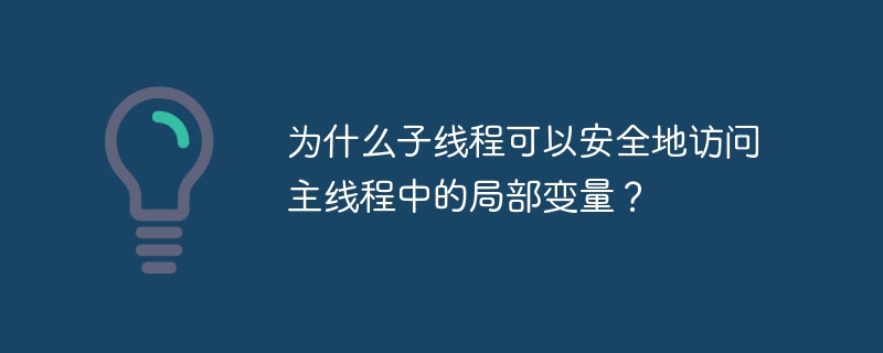 为什么子线程可以安全地访问主线程中的局部变量？