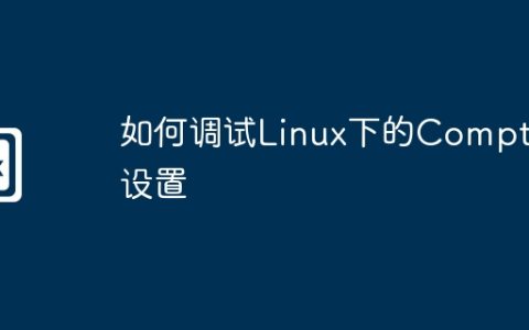 如何调试Linux下的Compton设置