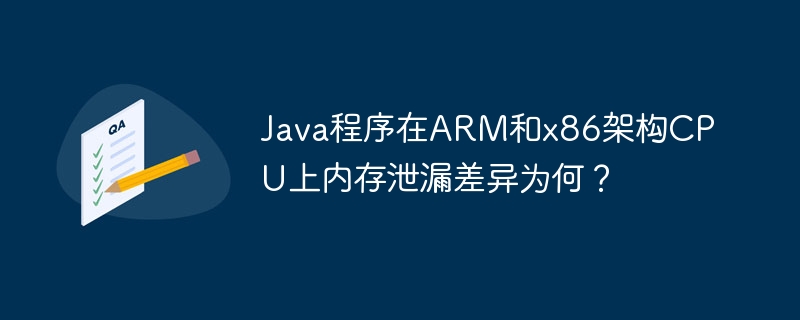 java程序在arm和x86架构cpu上内存泄漏差异为何？